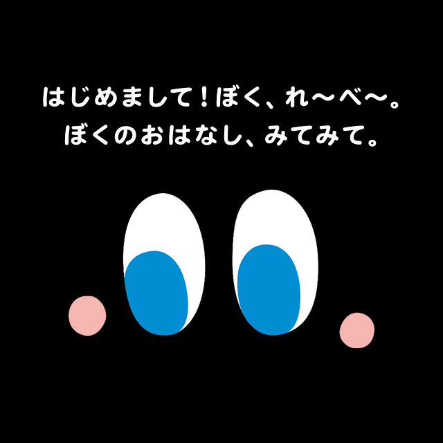 はじめまして！ぼく、れ〜べ〜。ぼくのおはなし、みてみて。