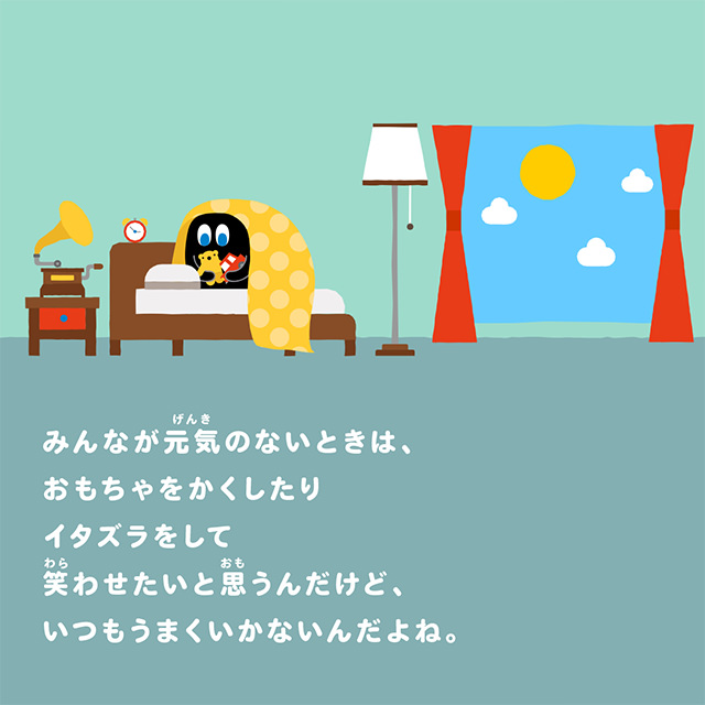 みんなが元気のないときは、おもちゃをかくしたりイタズラをして笑わせたいと思うんだけど、いつもうまくいかないんだよね。