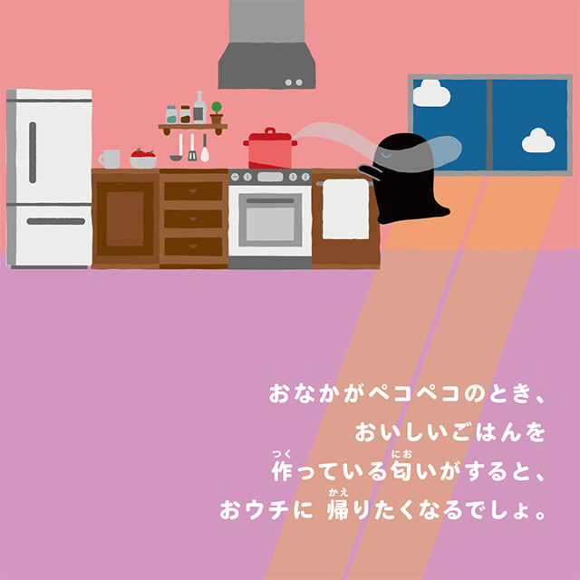 おなかがペコペコのとき、おいしいごはんを作っている匂いがすると、おウチに帰りたくなるでしょ。