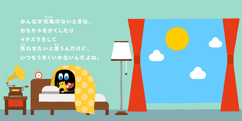 みんなが元気のないときは、おもちゃをかくしたりイタズラをして笑わせたいと思うんだけど、いつもうまくいかないんだよね。