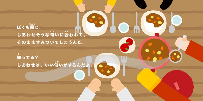 ぼくも同じ。しあわせそうな匂いに誘われて、そのまますみついてしまうんだ。知ってる?しあわせは、いい匂いがするんだよ。